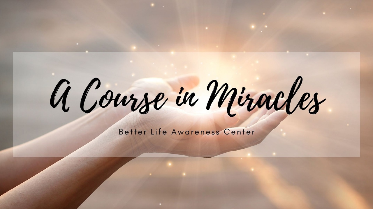 A1VQ3RZuQ8KWZg37pIH2_a_course_in_mairacles_better_life_awareness_center